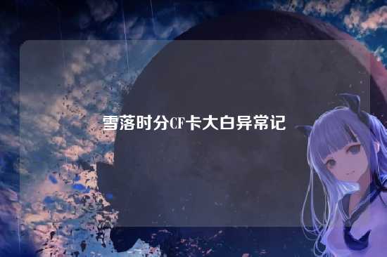 雪落时分CF卡大白异常记