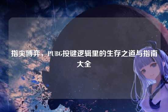 指尖博弈,PUBG按键逻辑里的生存之道与指南大全