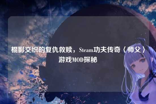 棍影交织的复仇救赎,Steam功夫传奇〈师父〉游戏MOD探秘