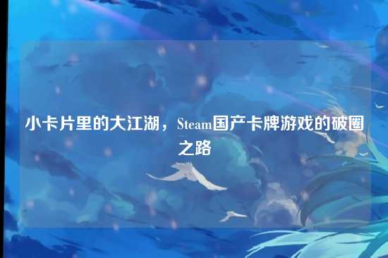 小卡片里的大江湖,Steam国产卡牌游戏的破圈之路