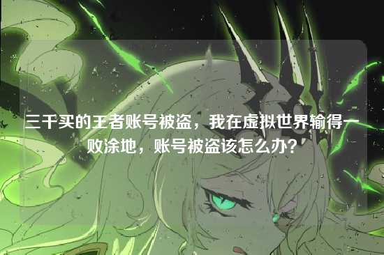 三千买的王者账号被盗,我在虚拟世界输得一败涂地,账号被盗该怎么办?