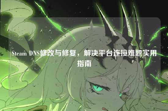 Steam DNS修改与修复，解决平台连接难题实用指南