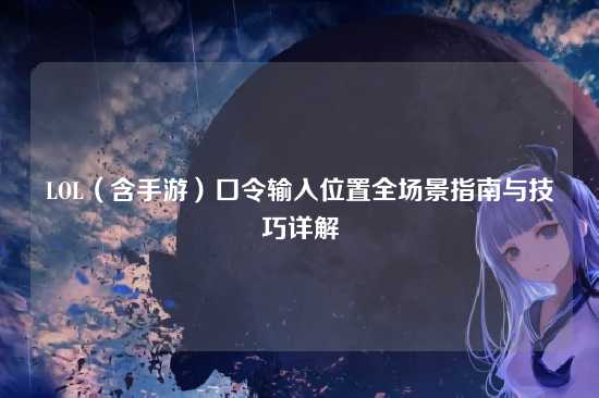 LOL(含手游)口令输入位置全场景指南与技巧详解