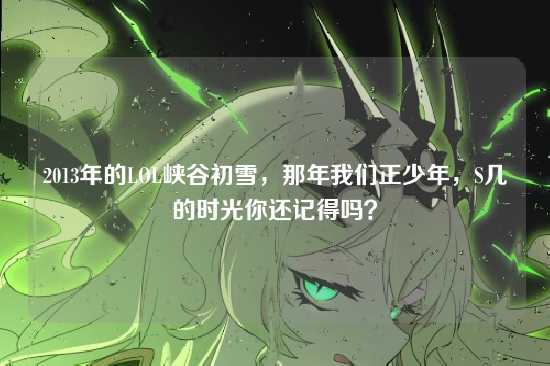 2013年的LOL峡谷初雪,那年我们正少年,S几的时光你还记得吗?