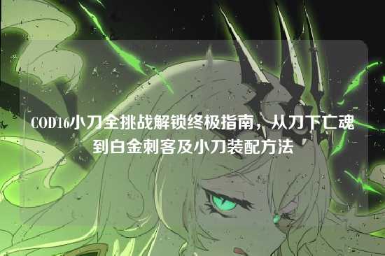 COD16小刀全挑战解锁终极指南，从刀下亡魂到白金刺客及小刀装配方法