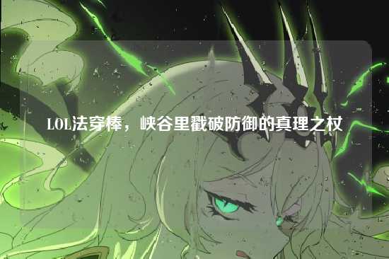 LOL法穿棒,峡谷里戳破防御的真理之杖
