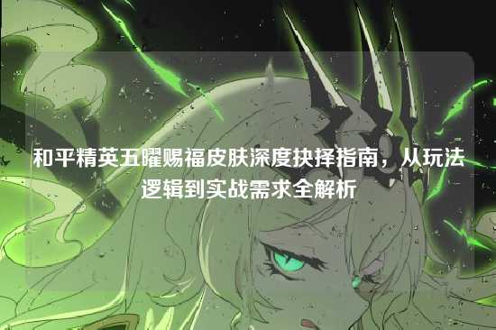和平精英五曜赐福皮肤深度抉择指南，从玩法逻辑到实战需求全解析