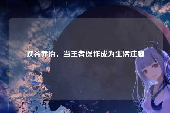 峡谷乔治,当王者操作成为生活注脚