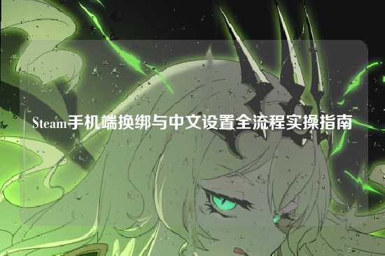 Steam手机端换绑与中文设置全流程实操指南