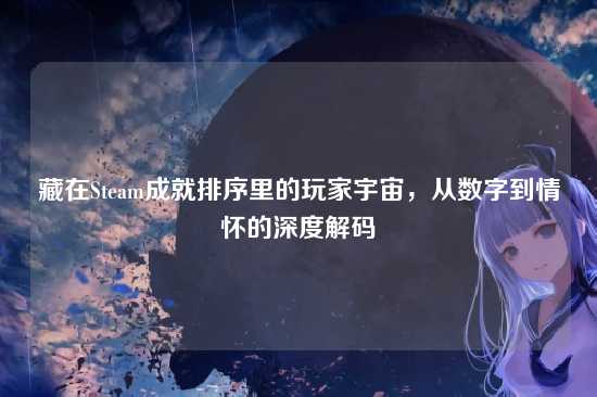 藏在Steam成就排序里的玩家宇宙,从数字到情怀的深度解码