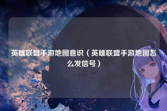 英雄联盟手游地图意识(英雄联盟手游地图怎么发信号)