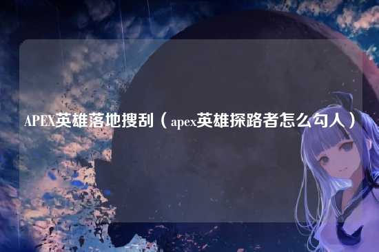 APEX英雄落地搜刮（apex英雄探路者怎么勾人）