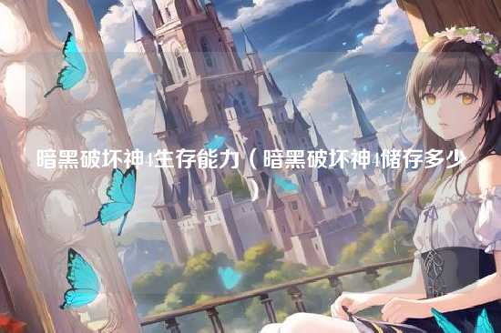 暗黑破坏神4生存能力(暗黑破坏神4储存多少)