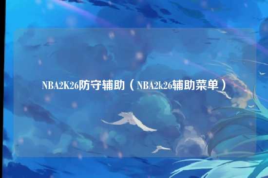 NBA2K26防守辅助(NBA2k26辅助菜单)