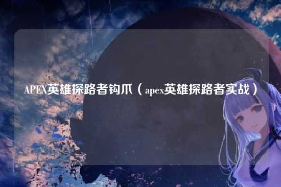 APEX英雄探路者钩爪（apex英雄探路者实战）